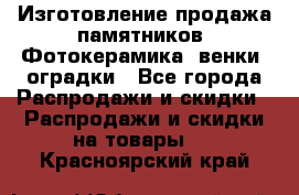 Изготовление продажа памятников. Фотокерамика, венки, оградки - Все города Распродажи и скидки » Распродажи и скидки на товары   . Красноярский край